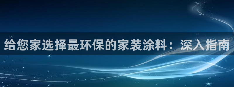 和记平台登录：给您家选择最环保的家装涂料：深入指南