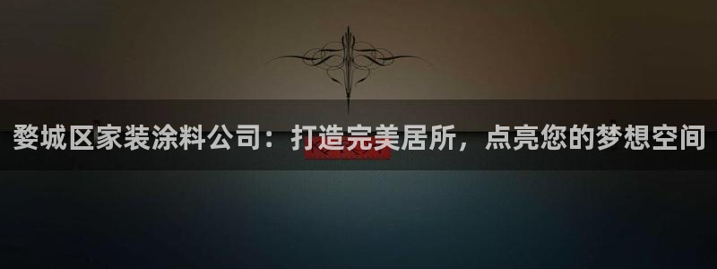 和记娱好网址：婺城区家装涂料公司：打造完美居所，点亮您的梦想空间