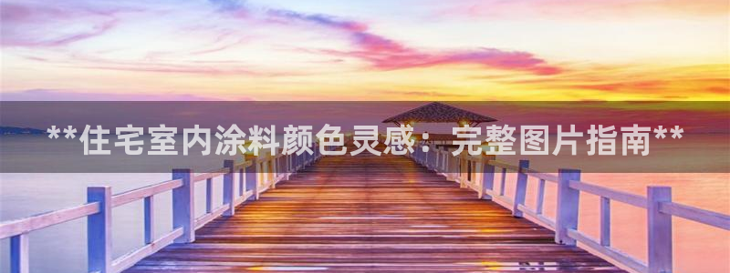 和记官网[中国]官方网站：**住宅室内涂料颜色灵感：完整图片指南**