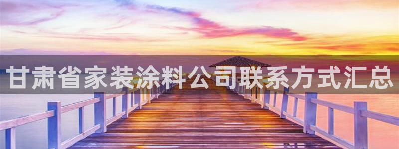 和记官网：甘肃省家装涂料公司联系方式汇总