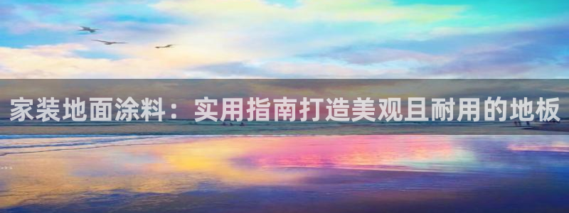 和记旗舰厅：家装地面涂料：实用指南打造美观且耐用的地板