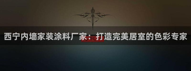 和记平台：西宁内墙家装涂料厂家：打造完美居室的色彩专家