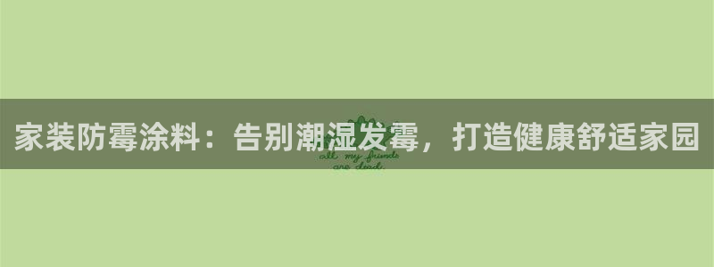 和记下载：家装防霉涂料：告别潮湿发霉，打造健康舒适家园