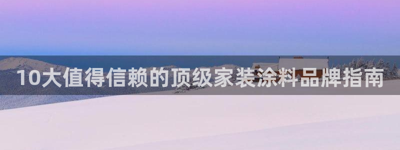 和记官方直营：10大值得信赖的顶级家装涂料品牌指南