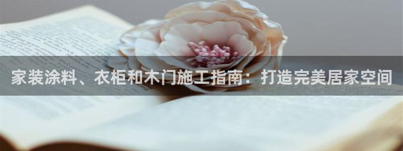 江苏和记餐饮有限公司：家装涂料、衣柜和木门施工指南：打造完美居家空间