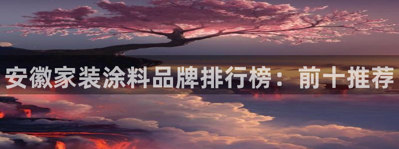 和记登陆：安徽家装涂料品牌排行榜：前十推荐