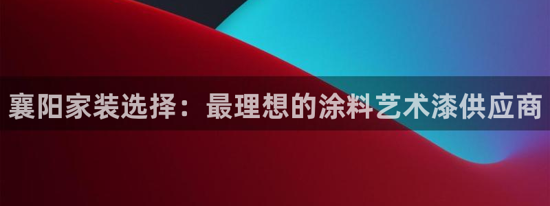 和记pc：襄阳家装选择：最理想的涂料艺术漆供应商