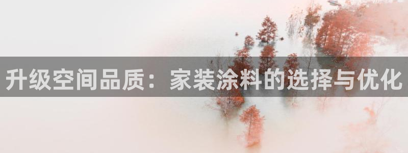 和记ag：升级空间品质：家装涂料的选择与优化