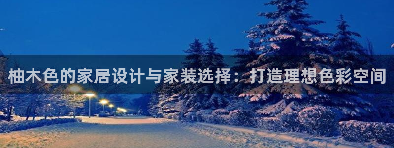 和记国际电讯市值：柚木色的家居设计与家装选择：打造理想色彩空间