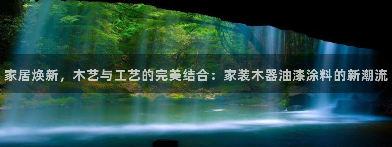和记官方：家居焕新，木艺与工艺的完美结合：家装木器油漆涂料的新潮流