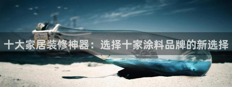 和记ag旗舰厅app：十大家居装修神器：选择十家涂料品牌的新
