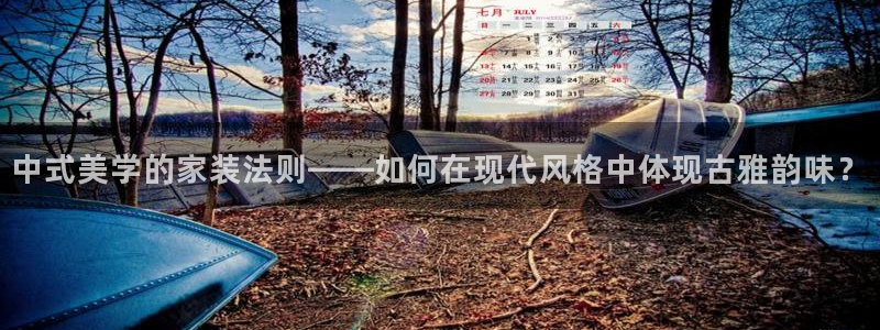 和记hj：中式美学的家装法则——如何在现代风格中体现古雅韵味