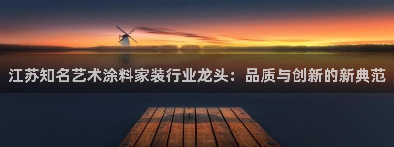 和记平台注册：江苏知名艺术涂料家装行业龙头：品质与创新的新典