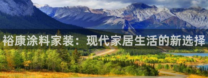 和记最新官方网址：裕康涂料家装：现代家居生活的新选择