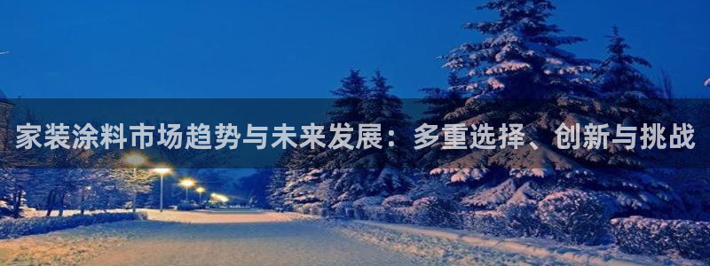 江苏和记餐饮有限公司：家装涂料市场趋势与未来发展：多重选择、创新与挑战