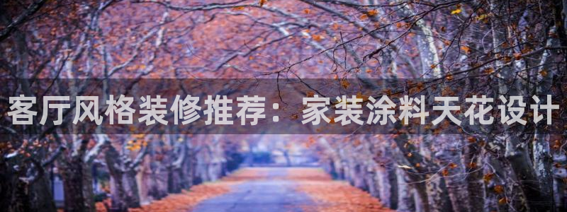 和记国际：客厅风格装修推荐：家装涂料天花设计
