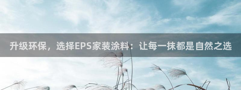 和记国际开户：升级环保，选择EPS家装涂料：让每一抹都是自然之选