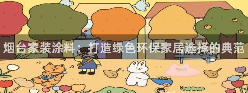 和记平台注册：烟台家装涂料：打造绿色环保家居选择的典范