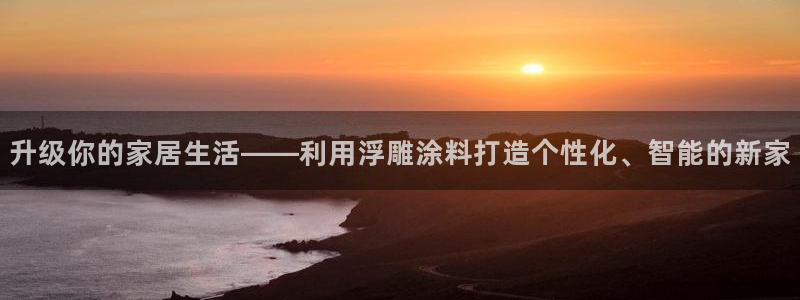 和记官方直营注册导航：升级你的家居生活——利用浮雕涂料打造个