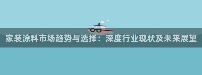 和记平台官方网：家装涂料市场趋势与选择：深度行业现状及未来展望