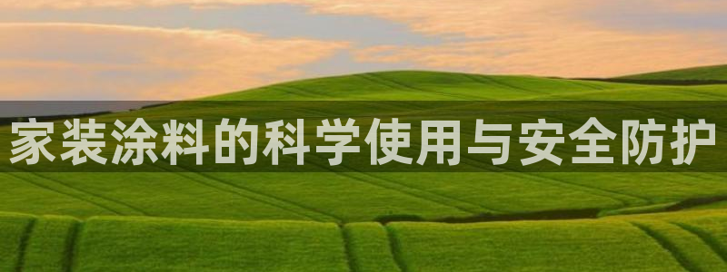 和记官网[中国]官方网站：家装涂料的科学使用与安全防护