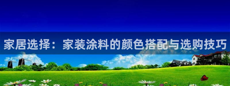 和记国际开户：家居选择：家装涂料的颜色搭配与选购技巧