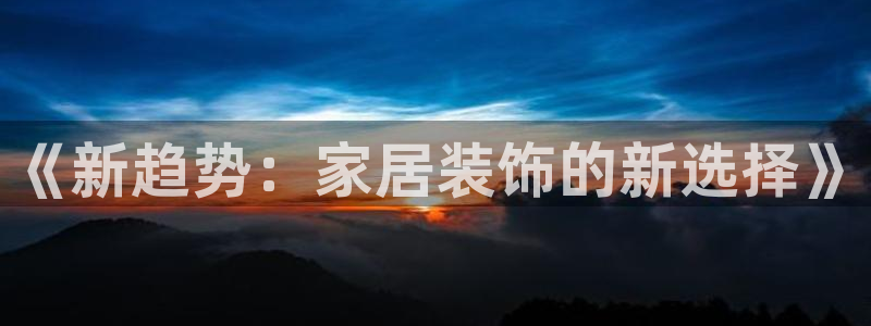 和记娱好网址：《新趋势：家居装饰的新选择》