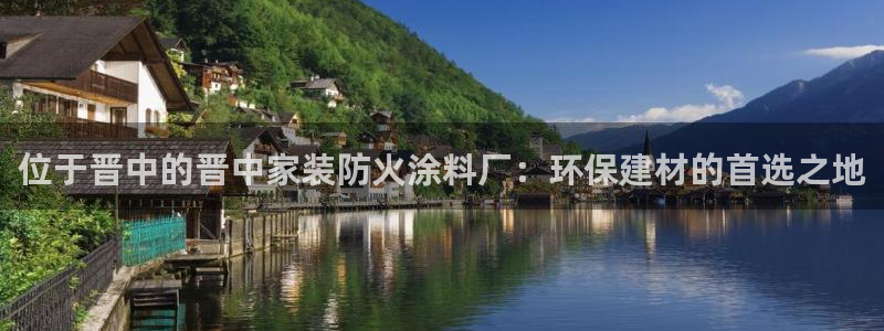 和记平台登录：位于晋中的晋中家装防火涂料厂：环保建材的首选之地
