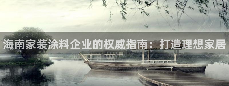 和记平台登陆：海南家装涂料企业的权威指南：打造理想家居