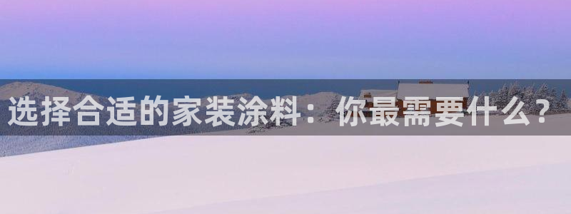 和记官网：选择合适的家装涂料：你最需要什么？