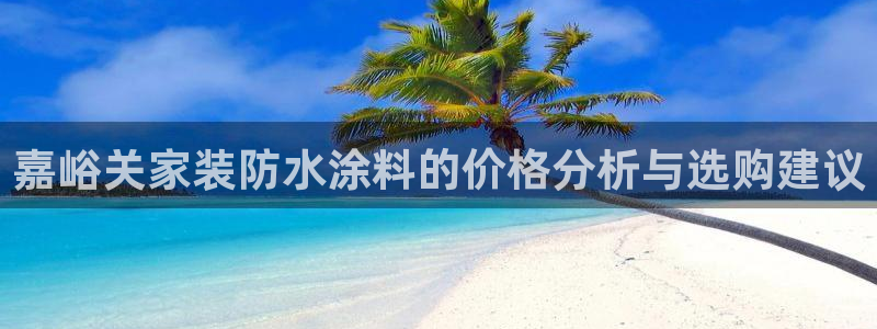 ag和记app：嘉峪关家装防水涂料的价格分析与选购建议