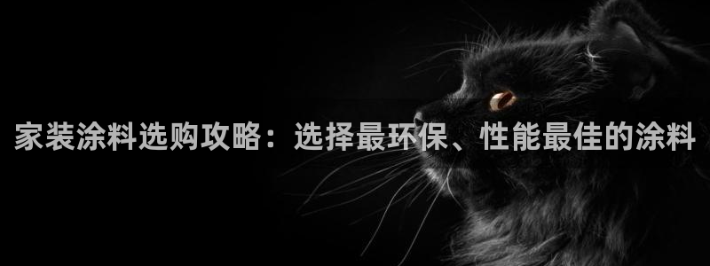 和记h8：家装涂料选购攻略：选择最环保、性能最佳的涂料