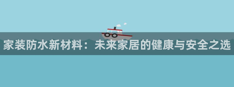 青岛大生和记餐饮管理有限公司：家装防水新材料：未来家居的健康