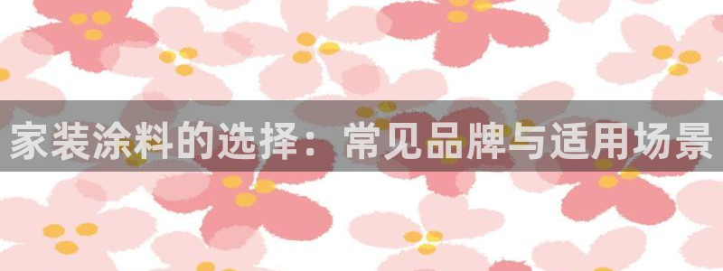 和记h88游戏：家装涂料的选择：常见品牌与适用场景