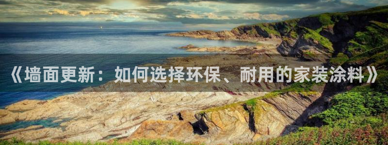 和记平台注册：《墙面更新：如何选择环保、耐用的家装涂料》