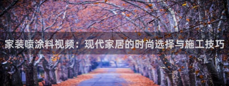 和记(福建)商贸有限公司招聘：家装喷涂料视频：现代家居的时尚选择与施工技巧
