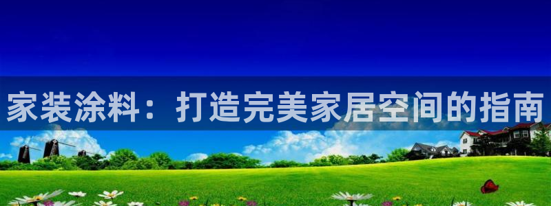 和记国际听：家装涂料：打造完美家居空间的指南