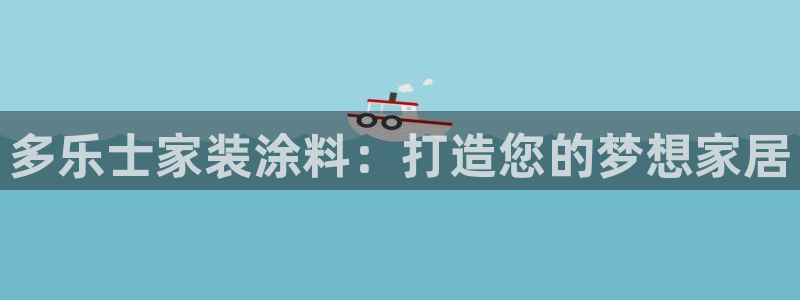 和记h188：多乐士家装涂料：打造您的梦想家居