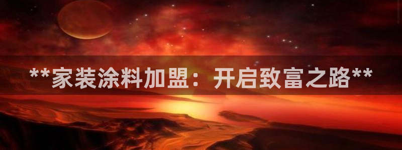 和记ag登录：**家装涂料加盟：开启致富之路**