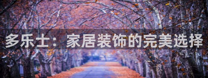 和记官网首页：多乐士：家居装饰的完美选择