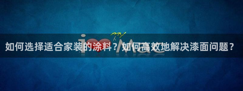 和记官网首页：如何选择适合家装的涂料？如何高效地解决漆面问题？