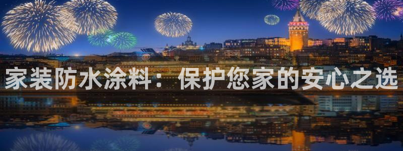 和记AG旗舰：家装防水涂料：保护您家的安心之选