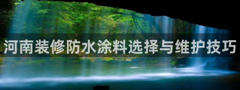 和记网页版：河南装修防水涂料选择与维护技巧