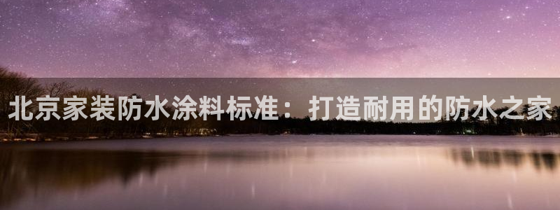 和记下载：北京家装防水涂料标准：打造耐用的防水之家