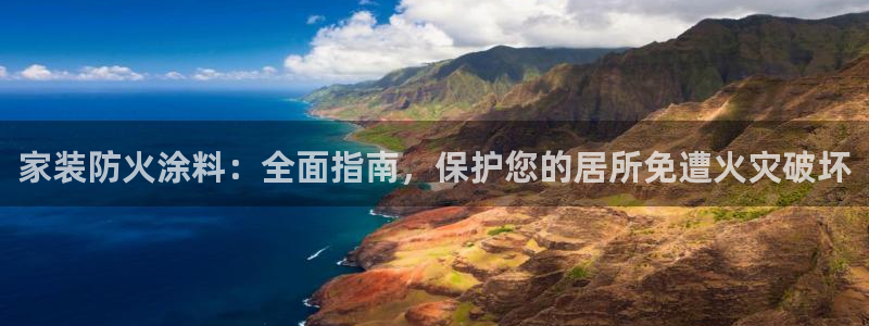 和记官网登陆：家装防火涂料：全面指南，保护您的居所免遭火灾破坏