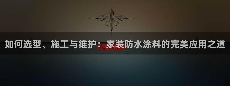 江苏和记餐饮有限公司：如何选型、施工与维护：家装防水涂料的完